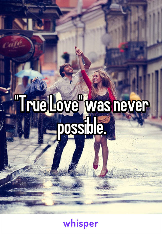 "True Love" was never possible.