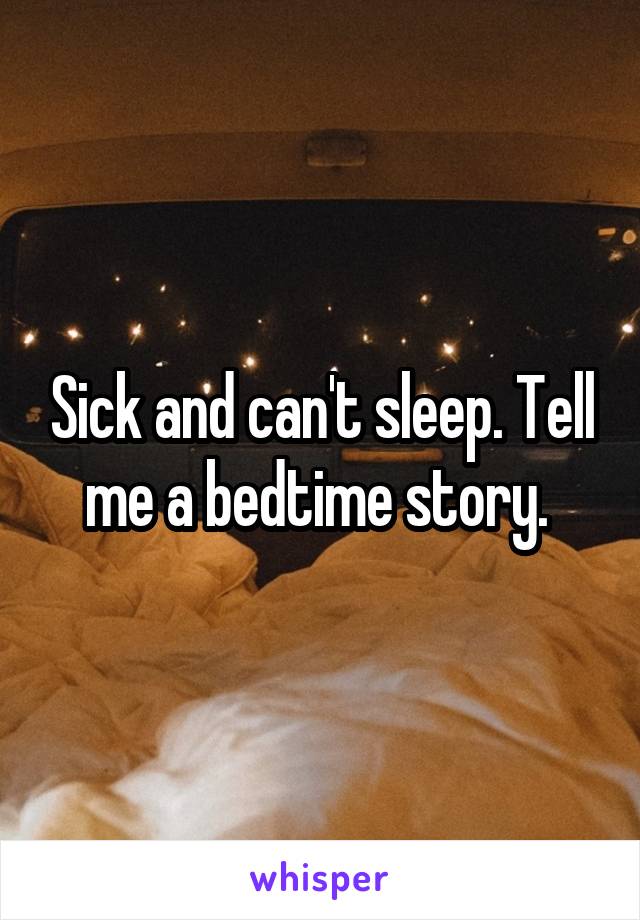 Sick and can't sleep. Tell me a bedtime story. 