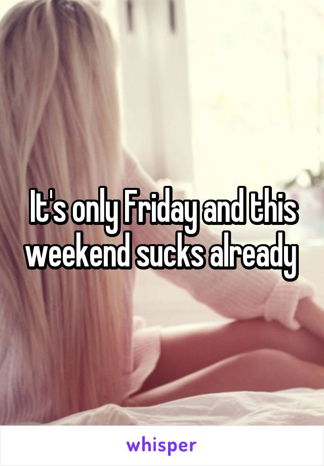 It's only Friday and this weekend sucks already 