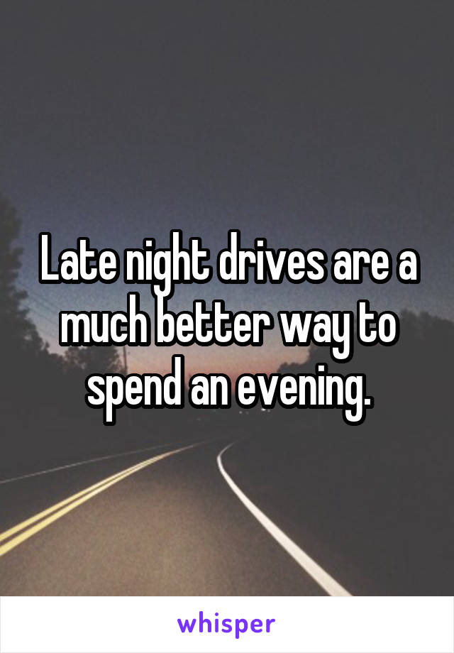 Late night drives are a much better way to spend an evening.
