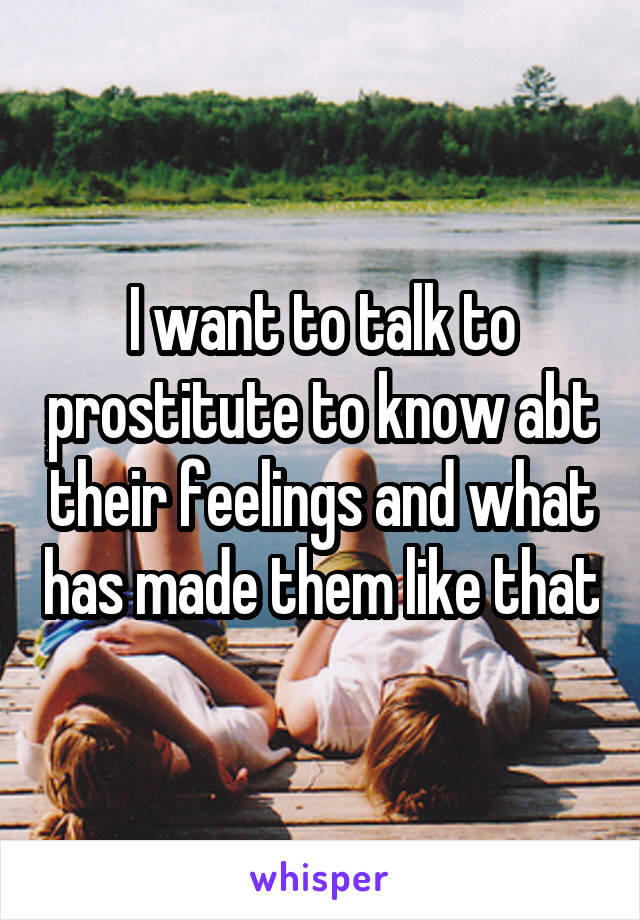 I want to talk to prostitute to know abt their feelings and what has made them like that