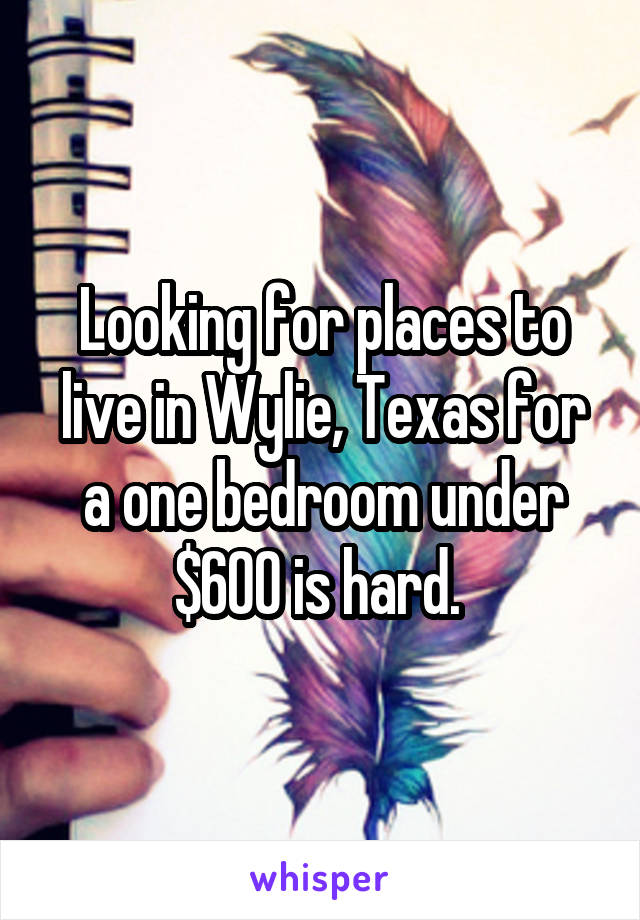 Looking for places to live in Wylie, Texas for a one bedroom under $600 is hard. 