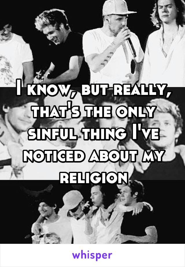 I know, but really, that's the only sinful thing I've noticed about my religion