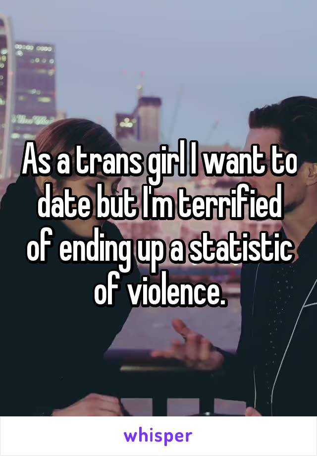 As a trans girl I want to date but I'm terrified of ending up a statistic of violence.