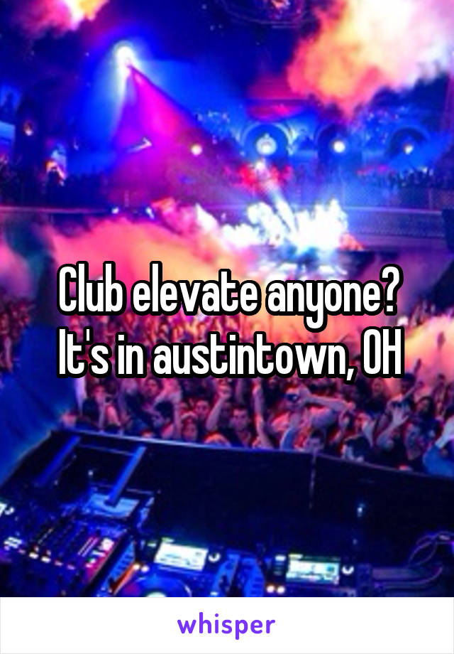 Club elevate anyone?
It's in austintown, OH