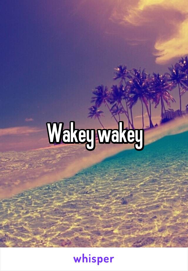 Wakey wakey