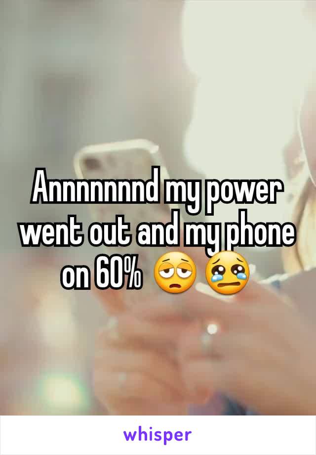 Annnnnnnd my power went out and my phone on 60% 😩😢