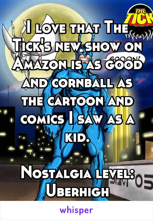 I love that The Tick's new show on Amazon is as good and cornball as the cartoon and comics I saw as a kid.

Nostalgia level: Uberhigh