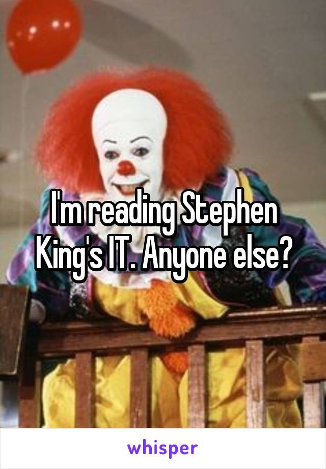 I'm reading Stephen King's IT. Anyone else?