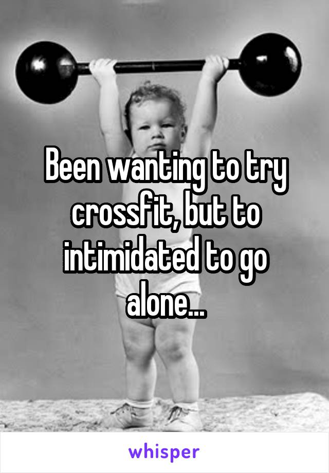Been wanting to try crossfit, but to intimidated to go alone...