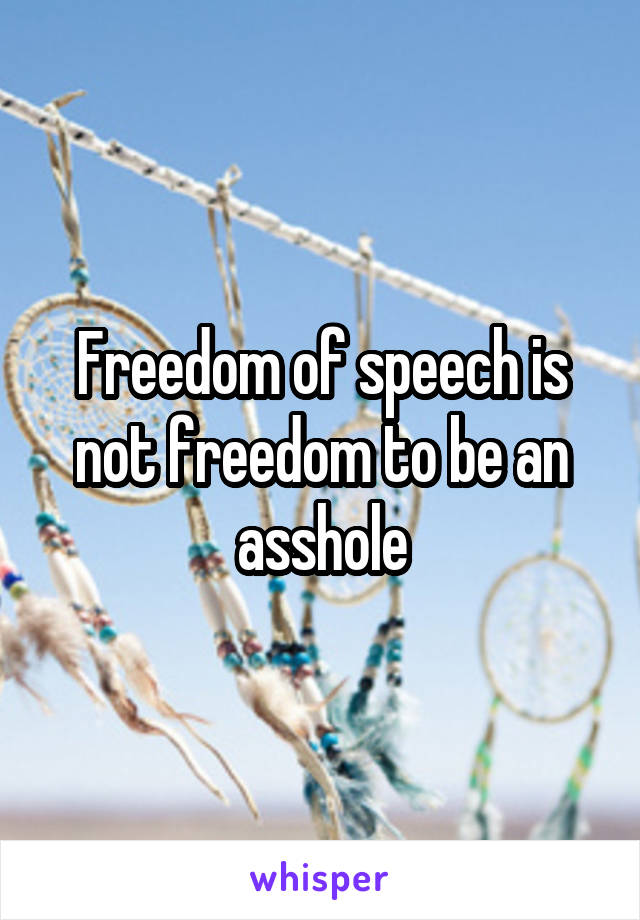 Freedom of speech is not freedom to be an asshole