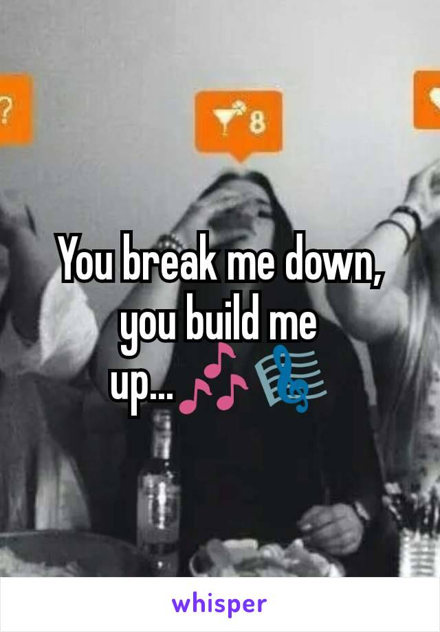 You break me down, you build me up...🎶🎼