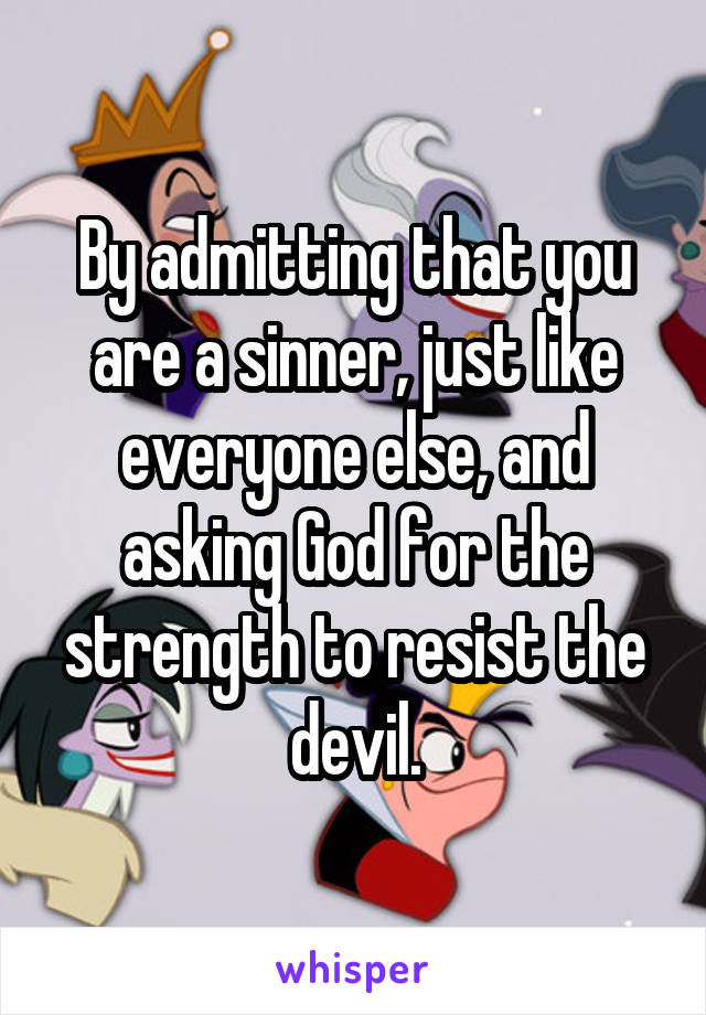 By admitting that you are a sinner, just like everyone else, and asking God for the strength to resist the devil.