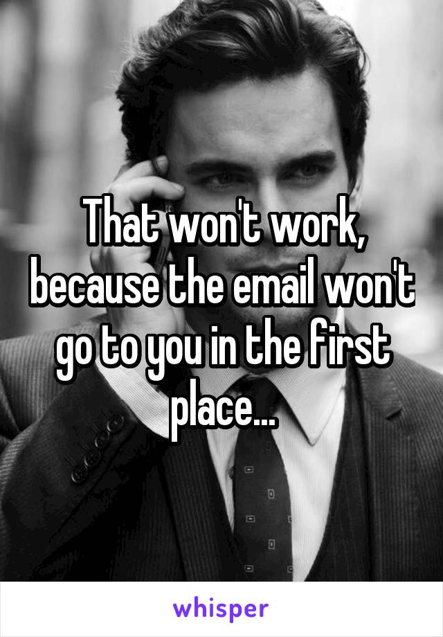 That won't work, because the email won't go to you in the first place...