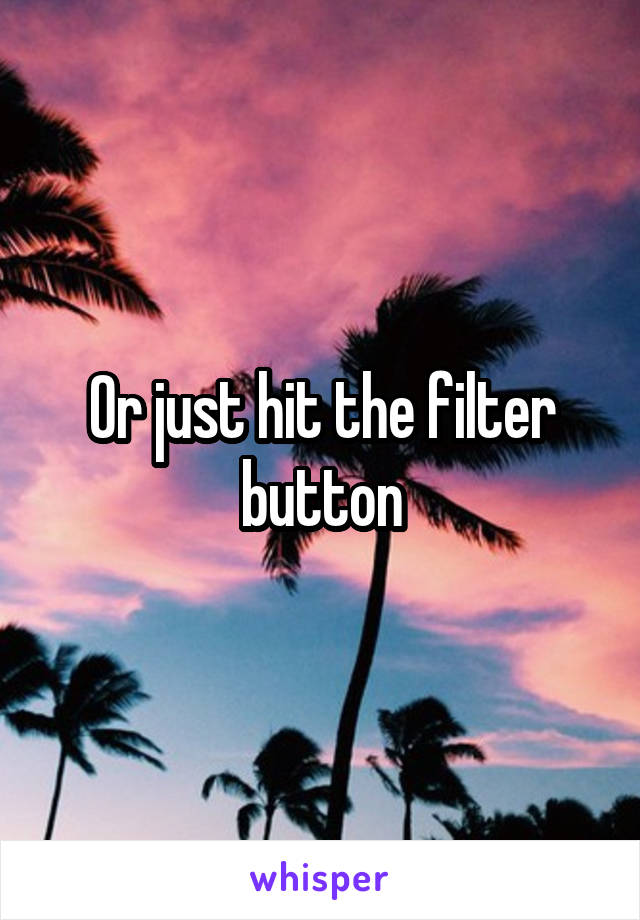 Or just hit the filter button