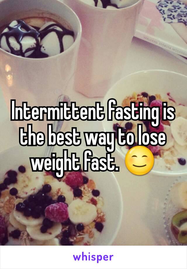 Intermittent fasting is the best way to lose weight fast. 😊