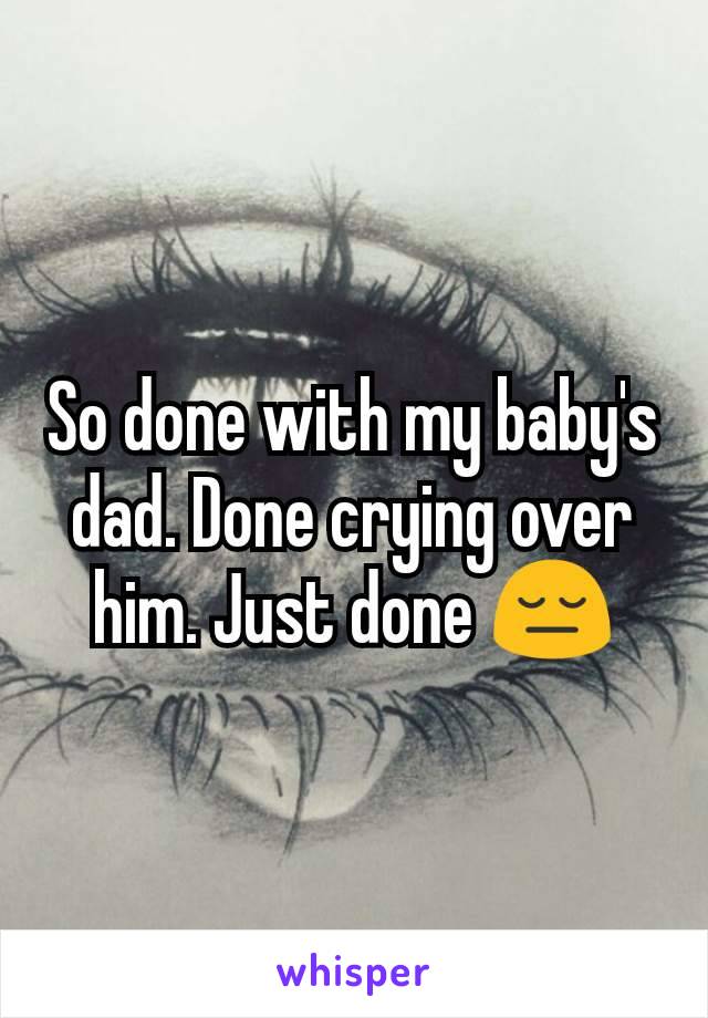 So done with my baby's dad. Done crying over him. Just done 😔