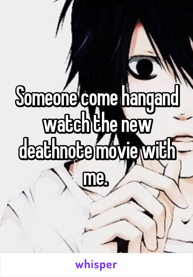 Someone come hangand watch the new deathnote movie with me. 