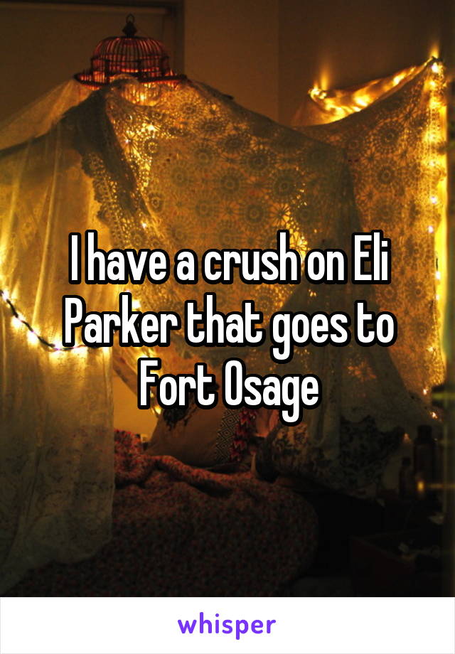 I have a crush on Eli Parker that goes to Fort Osage