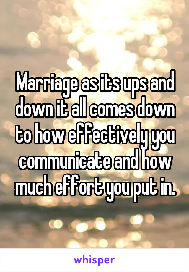 Marriage as its ups and down it all comes down to how effectively you communicate and how much effort you put in.