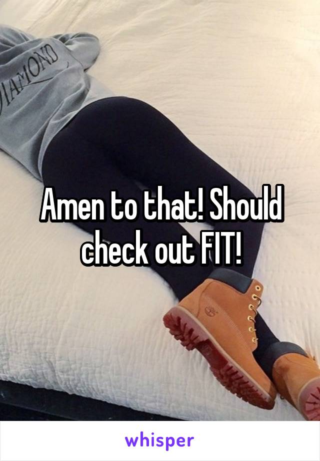 Amen to that! Should check out FIT!