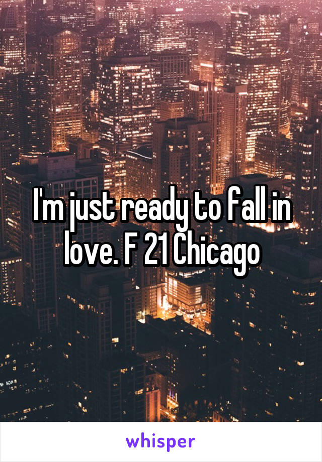 I'm just ready to fall in love. F 21 Chicago