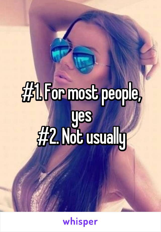 #1. For most people, yes
#2. Not usually