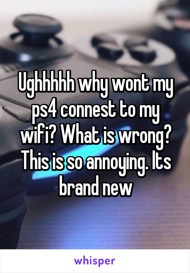 Ughhhhh why wont my ps4 connest to my wifi? What is wrong? This is so annoying. Its brand new