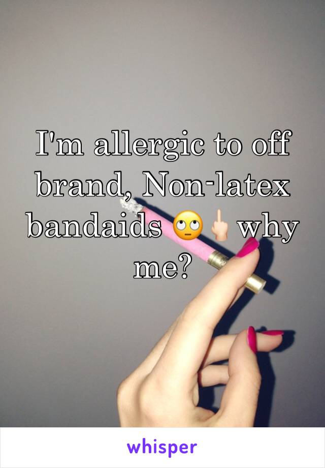 I'm allergic to off brand, Non-latex bandaids 🙄🖕🏻why me? 