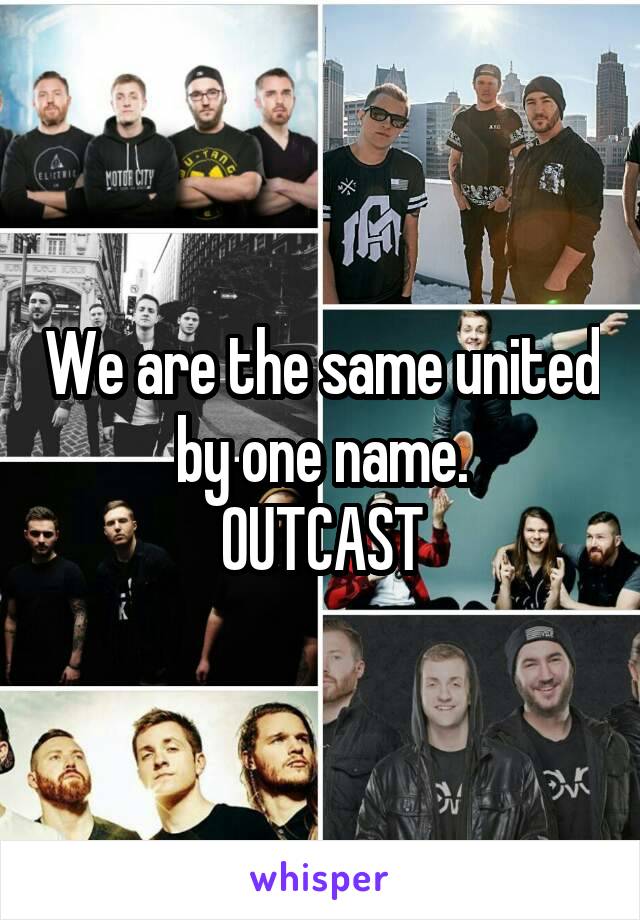 We are the same united by one name.
OUTCAST