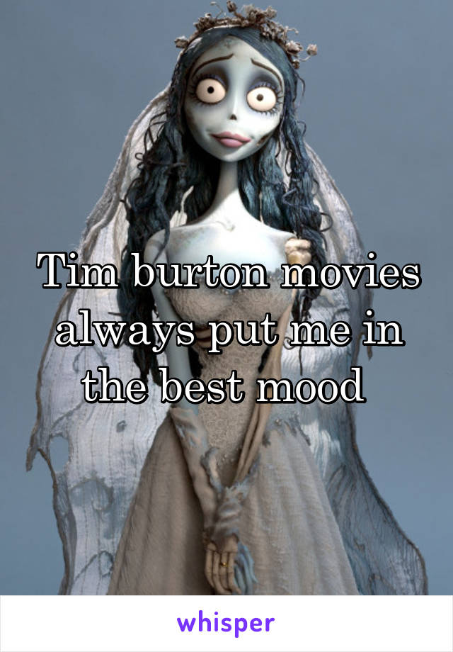 Tim burton movies always put me in the best mood 