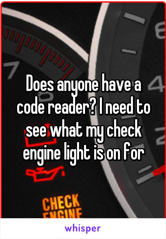 Does anyone have a code reader? I need to see what my check engine light is on for