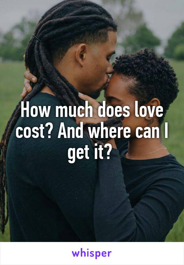 How much does love cost? And where can I get it? 