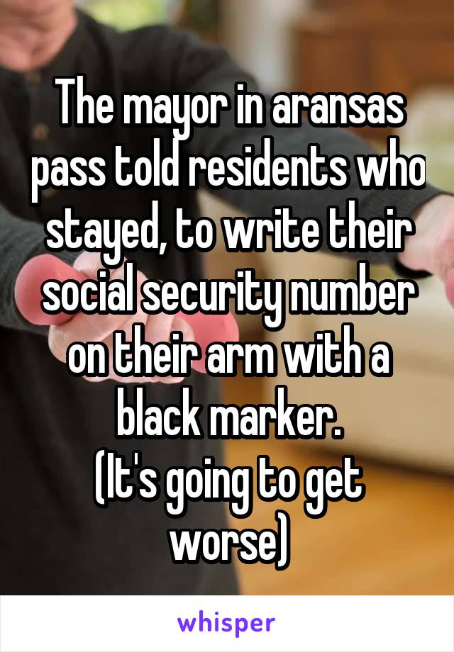 The mayor in aransas pass told residents who stayed, to write their social security number on their arm with a black marker.
(It's going to get worse)