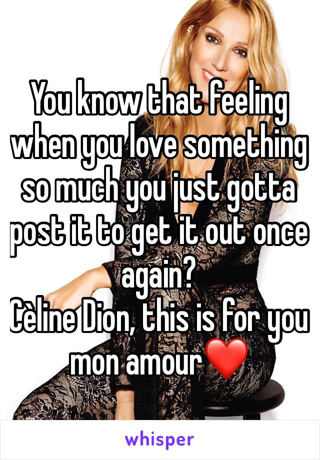 You know that feeling when you love something so much you just gotta post it to get it out once again?
Cèline Dion, this is for you mon amour❤️