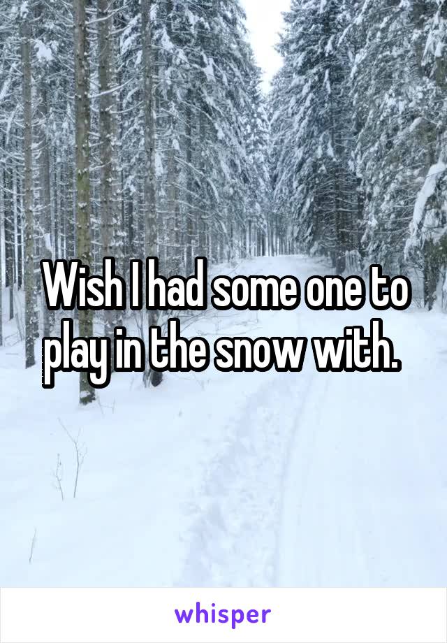 Wish I had some one to play in the snow with. 