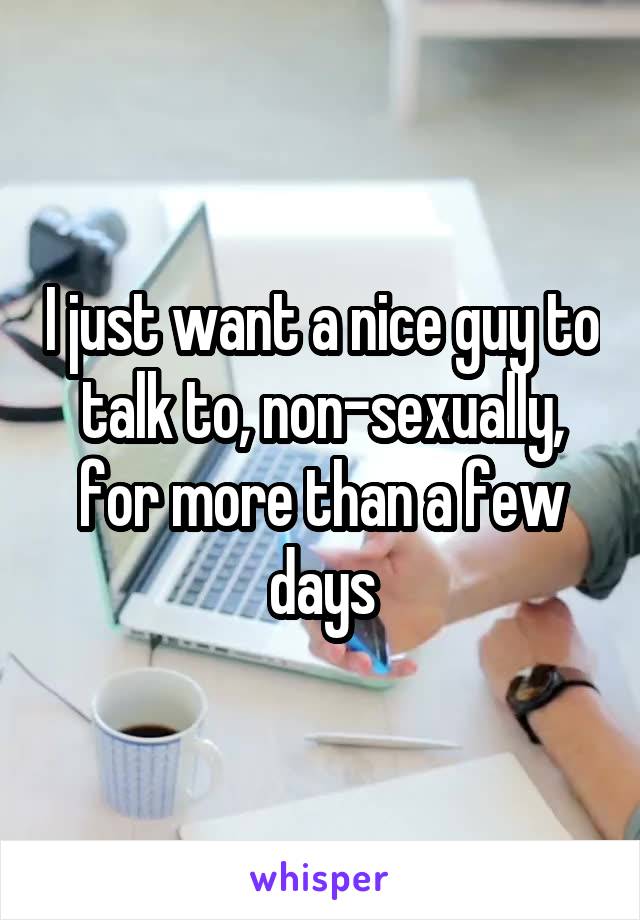 I just want a nice guy to talk to, non-sexually, for more than a few days