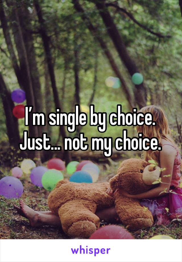 I’m single by choice. Just... not my choice. 