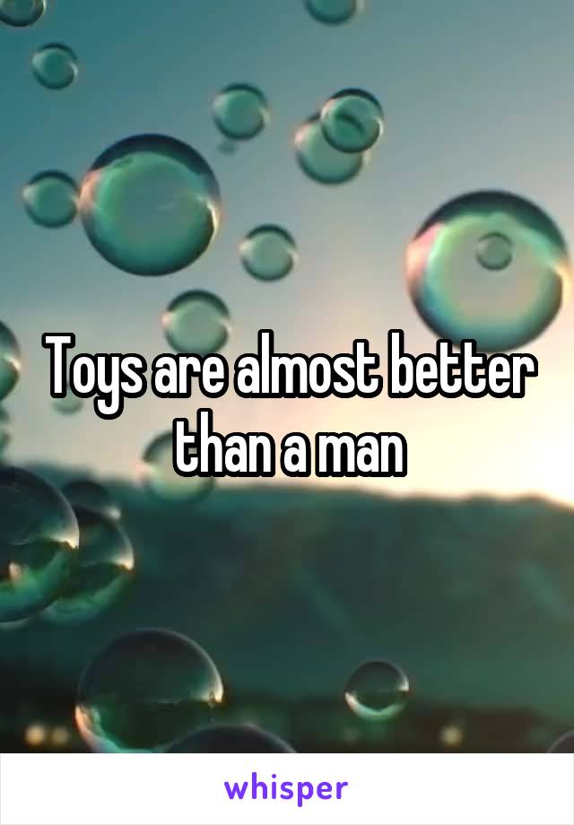 Toys are almost better than a man