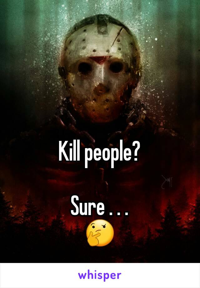 Kill people?

Sure . . .
🤔