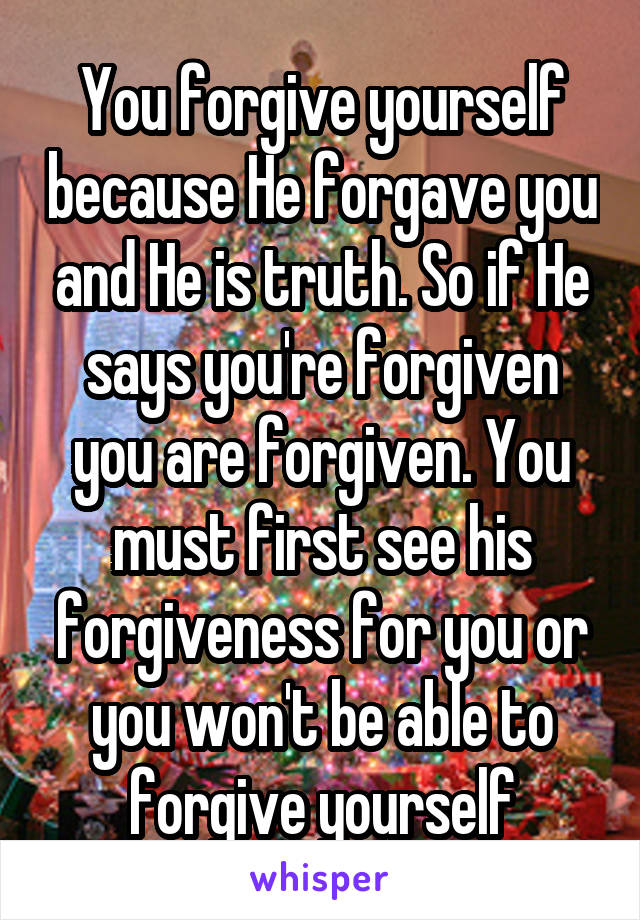 You forgive yourself because He forgave you and He is truth. So if He says you're forgiven you are forgiven. You must first see his forgiveness for you or you won't be able to forgive yourself