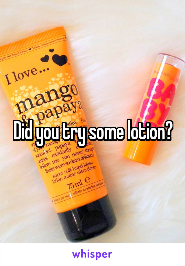 Did you try some lotion?