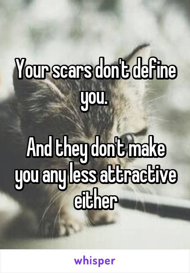 Your scars don't define you. 

And they don't make you any less attractive either