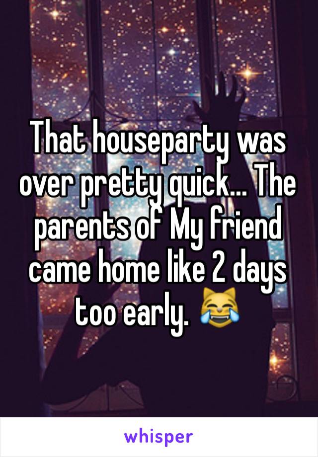 That houseparty was over pretty quick... The parents of My friend came home like 2 days too early. 😹