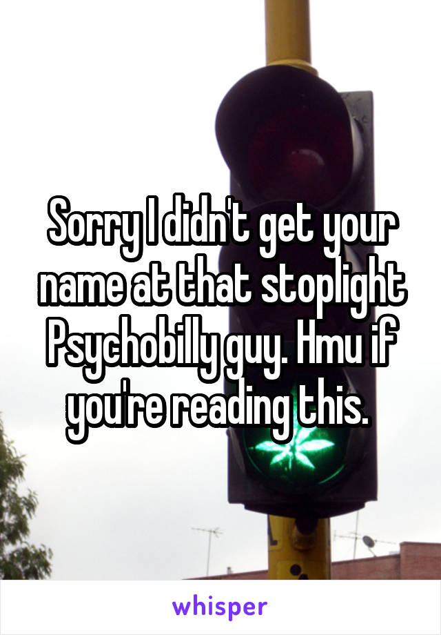 Sorry I didn't get your name at that stoplight Psychobilly guy. Hmu if you're reading this. 