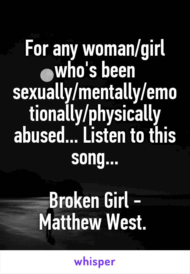 For any woman/girl who's been sexually/mentally/emotionally/physically abused... Listen to this song...

Broken Girl - Matthew West. 