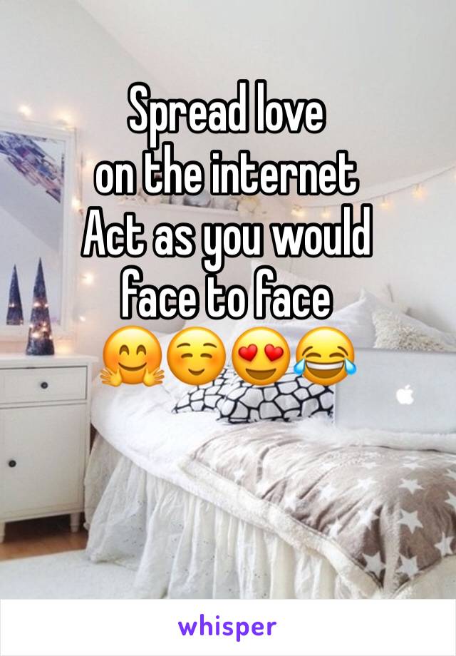 Spread love 
on the internet 
Act as you would 
face to face  
🤗☺️😍😂 