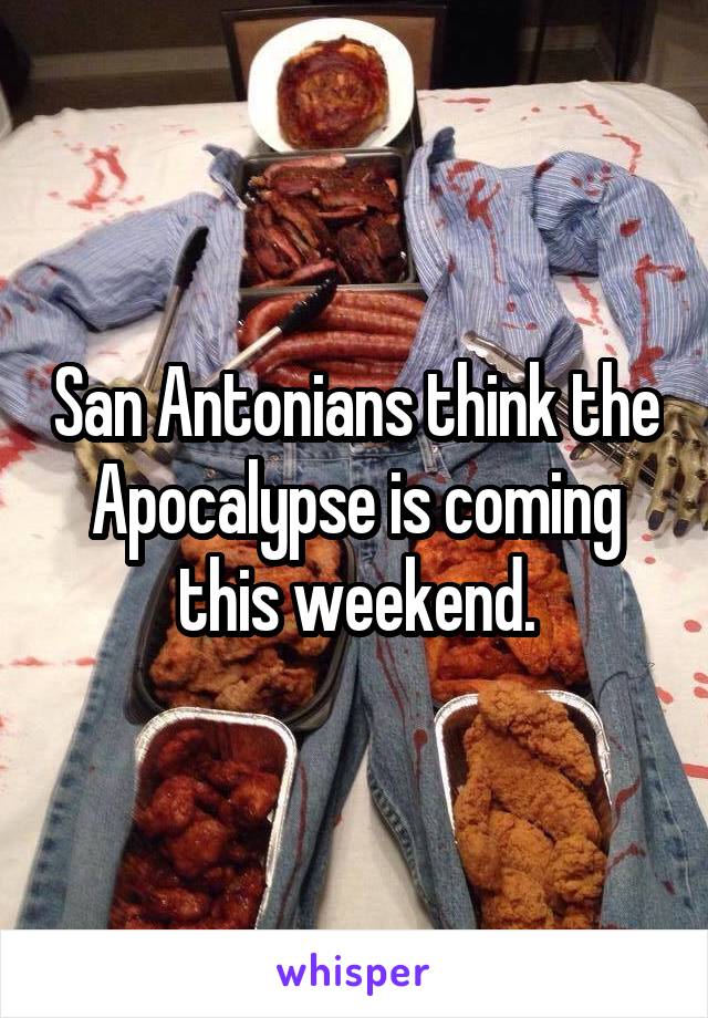 San Antonians think the Apocalypse is coming this weekend.