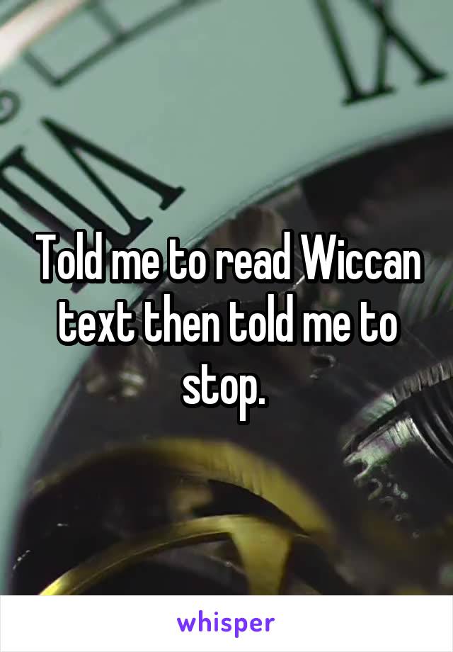 Told me to read Wiccan text then told me to stop. 