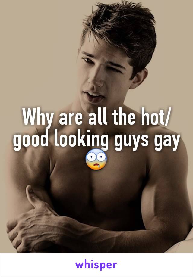 Why are all the hot/good looking guys gay 🤤